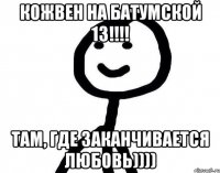 Кожвен на Батумской 13!!!! там, где заканчивается любовь))))