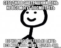 Сегодня в завтрашний день не все могут посмотреть вернее могут не только лишь все мало кто может делать это