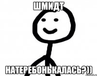 Шмидт Натеребонькалась?))