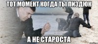 тот момент когда ты пиздюк а не староста