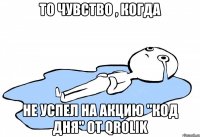 То чувство , когда Не успел на акцию "Код дня" от qrolik