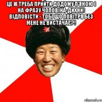 Це ж треба прийти додому п'яною і на фразу чоловіка-дихни! відповісти - тобі що повітря без мене не вистачає?! 