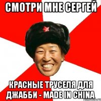 Смотри мне Сергей красные труселя для Джабби - made in China