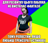 для розвитку цього пабліка не вистачає фантазії тому репостни..якшо любиш Трейсера і Устинову