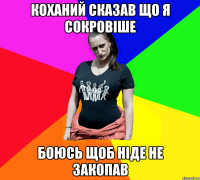 коханий сказав що я сокровіше боюсь щоб ніде не закопав