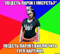 "Увідєть Паріж і умєрєть?" Нє... Увідєть Паріж і виключить гугл-картінкі.