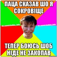 Паца сказав шо я сокровіще Тепер боюсь шоб ніде не закопав