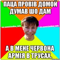 Паца провів домой думав шо дам А в мене червона армія в трусах.