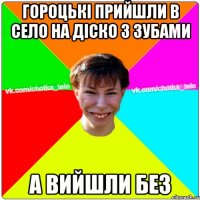 Гороцькі прийшли в село на діско з зубами А вийшли без