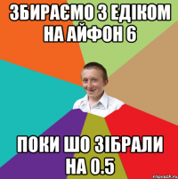 збираємо з едіком на айфон 6 поки шо зібрали на 0.5