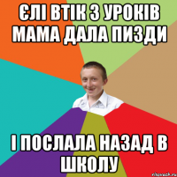 єлі втік з уроків мама дала пизди і послала назад в школу