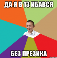 Да я в 13 ибався Без презика