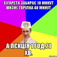 Сігарєта забирає 10 минут жизні, горілка 40 минут а лєкція 1 год.21 хв.