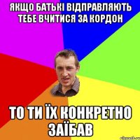 Якщо батькі відправляють тебе вчитися за кордон То ти їх конкретно заїбав