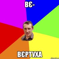 Вє- Вєртуха