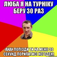 Люба я на турніку беру 30 раз -ахах попізди ти на меніі 30 секунд порипатисі негоден!