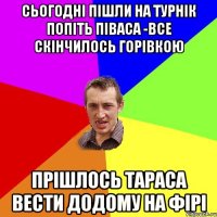 Сьогодні пішли на турнік попіть піваса -все скінчилось горівкою Прішлось тараса вести додому на фірі