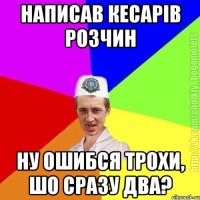 написав кесарів розчин ну ошибся трохи, шо сразу два?