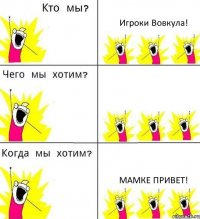 Игроки Вовкула!  Мамке привет!