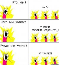 10 А! Училки говорят:,,Сдать ЕГЭ,,! Х** знает!