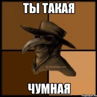 ты такая чумная