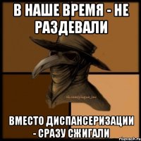 В наше время - не раздевали Вместо диспансеризации - сразу сжигали