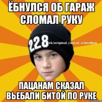 Ёбнулся об гараж сломал руку пацанам сказал вьебали битой по руке