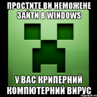 простите ви неможене зайти в Windows у вас криперний компютерний вирус