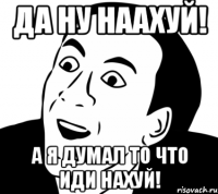 Да ну наахуй! А я думал то что иди нахуй!