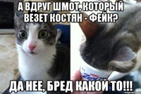 А вдруг шмот, который везет Костян - фейк? Да нее, бред какой то!!!