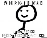 Ученые доказали Что субботин единственное исключение