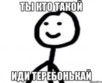 Ты кто такой Иди теребонькай