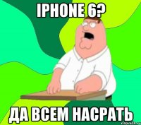 iphone 6? Да всем насрать