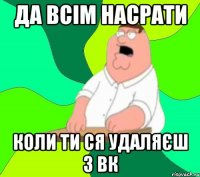 Да всім насрати коли ти ся удаляєш з ВК