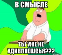 в смысле ты уже не удивляешсья???