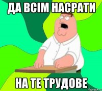 Да всім насрати на те трудове