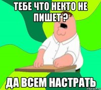 тебе что некто не пишет ? да всем настрать