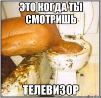 Это когда ты смотришь Телевизор