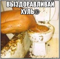 Выздоравливай хуль© 