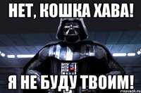 Нет, кошка Хава! Я не буду твоим!