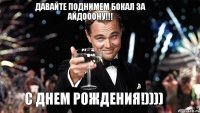 Давайте поднимем бокал за Айдооону!!! с днем рождения!))))