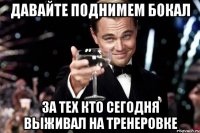 Давайте поднимем бокал За тех кто сегодня выживал на тренеровке