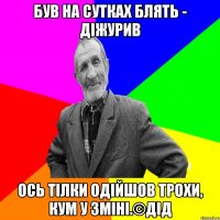 Був на сутках блять - діжурив ось тілки одійшов трохи, кум у зміні.©Дід