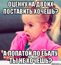 Оценку на двоих поставить хочешь? А лопатой по ебалу ты не хочешь?