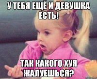 у тебя ещё и девушка есть! так какого хуя жалуешься?