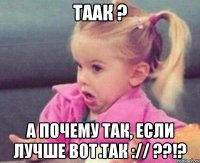 Таак ? А почему так, если лучше вот так :// ??!?