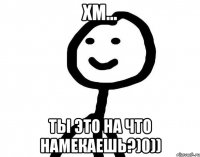 Хм... Ты это на что намекаешь?)0))