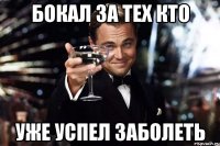 Бокал за тех кто Уже успел заболеть