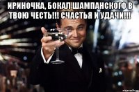 Ириночка, бокал шампанского в твою честь!!! Счастья и удачи!!! 