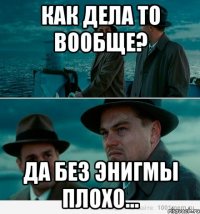 Как дела то вообще? Да без энигмы плохо...